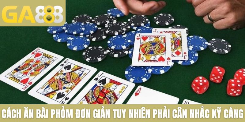 Cách ăn bài Phỏm đơn giản tuy nhiên phải cân nhắc kỹ càng