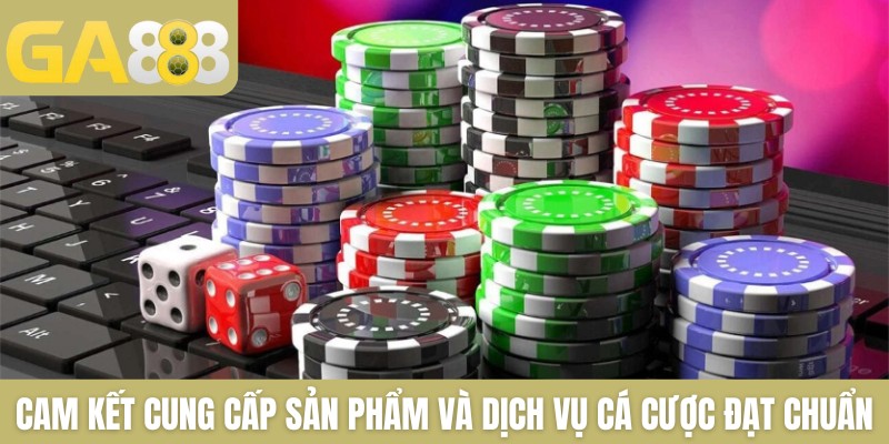 Cam kết cung cấp sản phẩm và dịch vụ cá cược đạt chuẩn