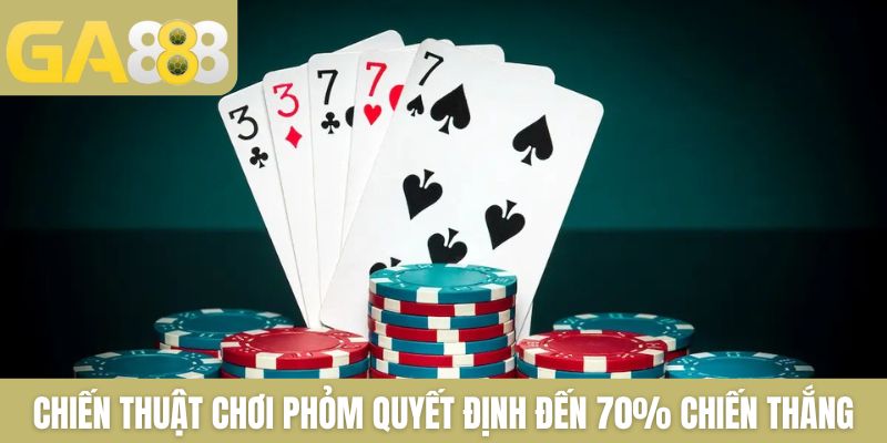 Chiến thuật chơi Phỏm quyết định đến 70% chiến thắng