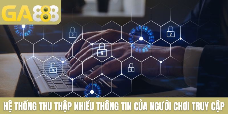 Hệ thống sẽ thu thập nhiều thông tin của người chơi truy cập