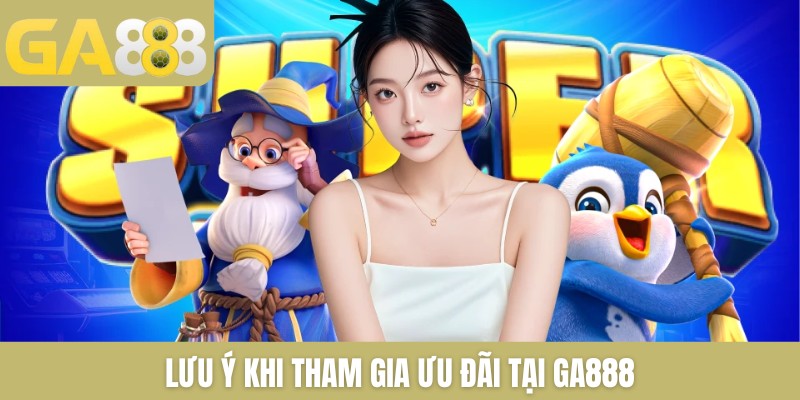Lưu ý khi tham gia ưu đãi tại GA888