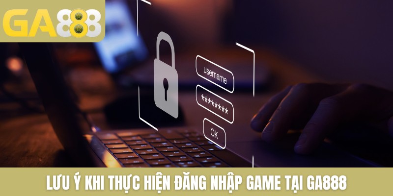 Lưu ý khi thực hiện đăng nhập game tại GA888