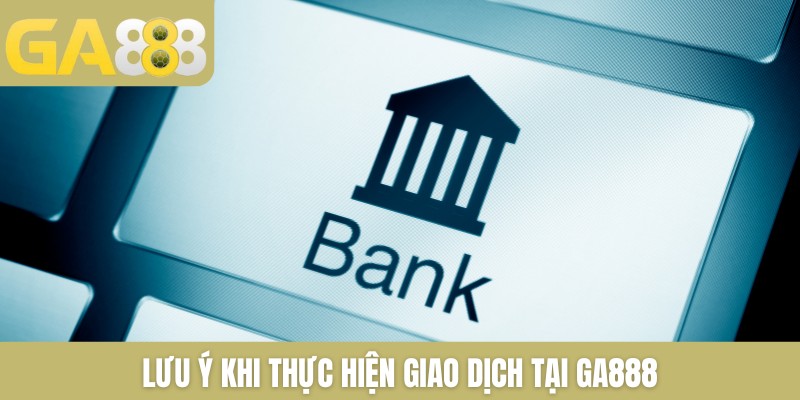 Lưu ý khi thực hiện giao dịch tại GA888