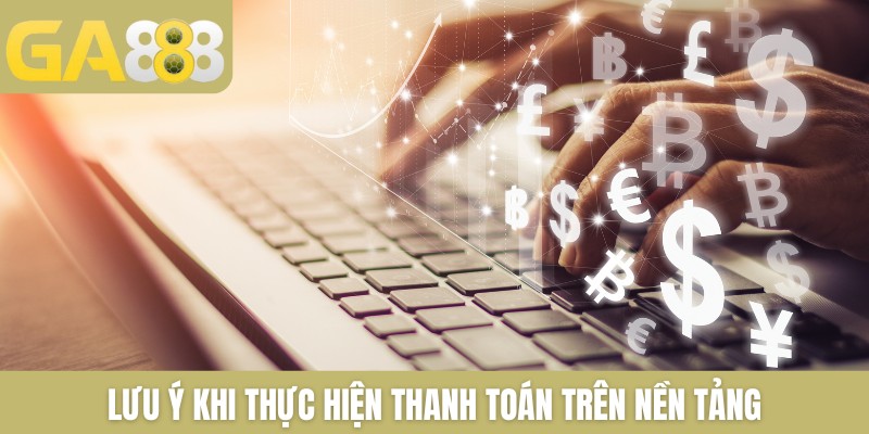 Lưu ý khi thực hiện thanh toán trên nền tảng