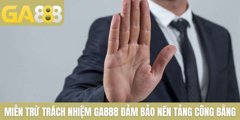 Miễn trừ trách nhiệm GA888 đảm bảo nền tảng luôn công bằng