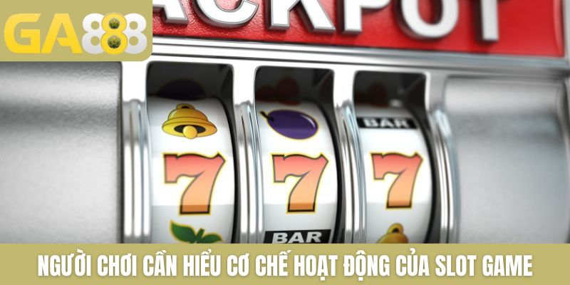 Người chơi cần hiểu cơ chế hoạt động của slot game